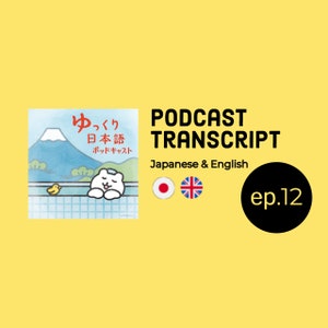 Ep.12 EN/JP transcript (English - Japanese) for Yukkuri Nihongo Podcast (Slow Japanese Podcast) / for Japanese learners