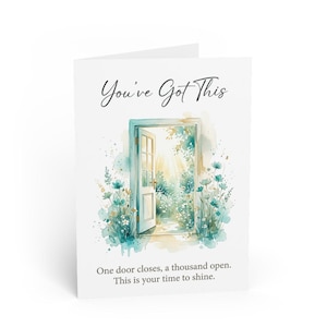 May include: A greeting card with the text "You've Got This" and a watercolor illustration of an open door. The door opens to a bright, sunny scene with flowers and foliage. The card also includes the text "One door closes, a thousand open. This is your time to shine."