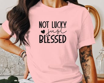 Not Lucky Just Blessed T-Shirt, Christian Tee, Faith Based Gift, Inspirational Shirt, Religious Apparel, Positive Vibes Clothing