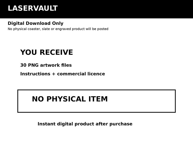 Puede incluir: Un gr&aacute;fico de listado de producto digital con texto negro sobre fondo blanco. Se lee LASERVAULT, Digital Download Only, No physical coaster, slate or engraved product will be posted, YOU RECEIVE, 30 PNG artwork files, Instructions + commercial licence, NO PHYSICAL ITEM, e Instant digital product after purchase.