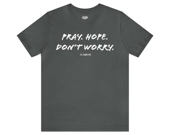 Pray Hope Don't Worry Padre Pio Quote Shirt, Catholic Shirt, Padre Pio Shirt, St. Pio, Saint Quote
