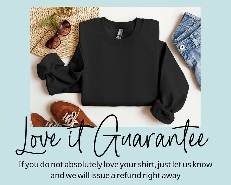 May include: A black sweatshirt laid out on a white surface with a pair of brown shoes, sunglasses, and a straw hat. The text "Love it Guarantee" is written below the sweatshirt. The text below the guarantee reads "If you do not absolutely love your shirt, just let us know and we will issue a refund right away."
