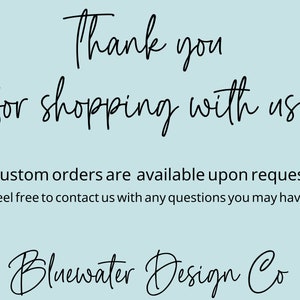 May include: Thank you for shopping with us! Custom orders are available upon request. Feel free to contact us with any questions you may have! Bluewater Design Co.
