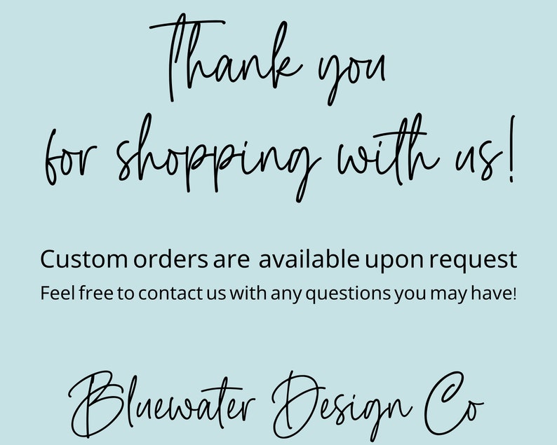May include: Thank you for shopping with us! Custom orders are available upon request. Feel free to contact us with any questions you may have! Bluewater Design Co.