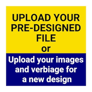May include: A yellow and blue sign with the text "UPLOAD YOUR PRE-DESIGNED FILE or Upload your images and verbiage for a new design".