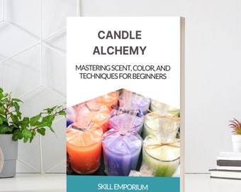 Candle Alchemy: Mastering Scent, Color and Techniques For Beginners