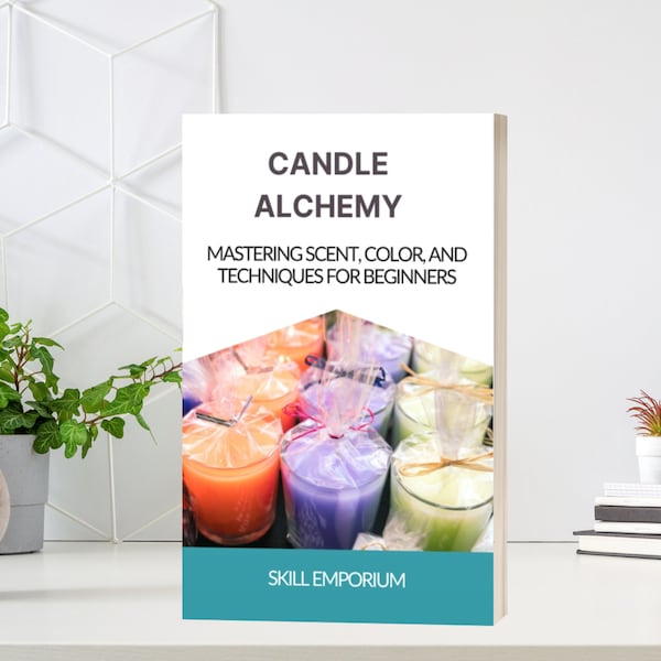 Candle Alchemy: Mastering Scent, Color and Techniques For Beginners