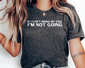 If I Can't Bring My Dog I'm Not Going Shirt, Dog Lovers Shirt, Gift For Dog Lovers, Dog Lover Gift, Animal Shirt, Unisex, Youth