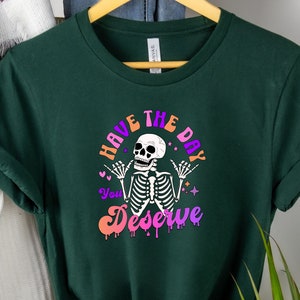 Have The Day You Deserve Shirt, Kindness Gift, Sarcastic Shirts, Motivational Skeleton TShirt, Inspirational Clothes, Positive Graphic Tees