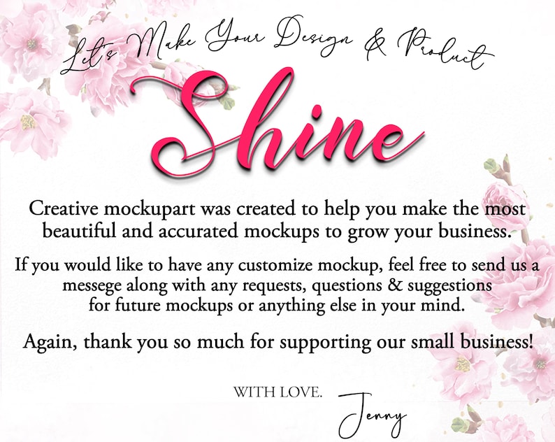 May include: A white background with pink floral accents and the word "Shine" in a cursive, pink font. Text includes "Let's Make Your Design & Product" and a message about mockups and supporting small businesses. Signed "Jenny."