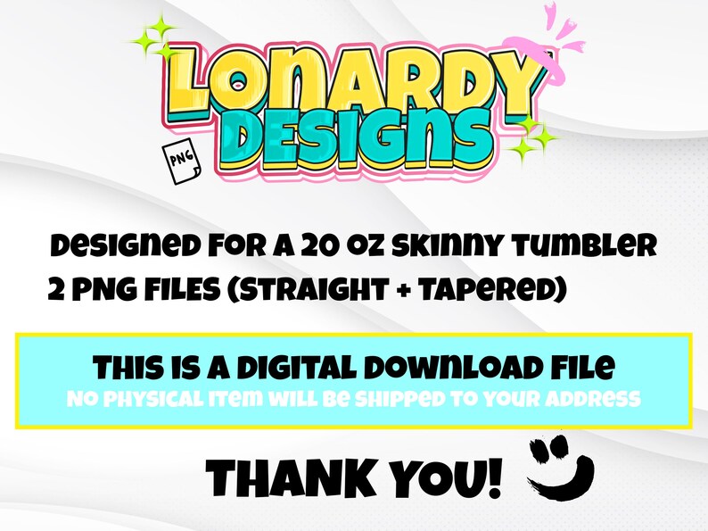 May include: Digital download file for a 20 ounce skinny tumbler design. Two PNG files are included: one for a straight tumbler and one for a tapered tumbler. The design features the text "LONARDY DESIGNS" in colorful, bold letters.