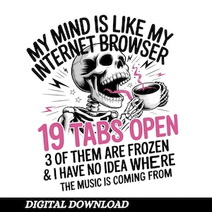 May include: A digital download graphic featuring a skeleton with a coffee cup, with the text "MY MIND IS LIKE MY INTERNET BROWSER" and "19 TABS OPEN". The design includes the text "3 OF THEM ARE FROZEN & I HAVE NO IDEA WHERE THE MUSIC IS COMING FROM".