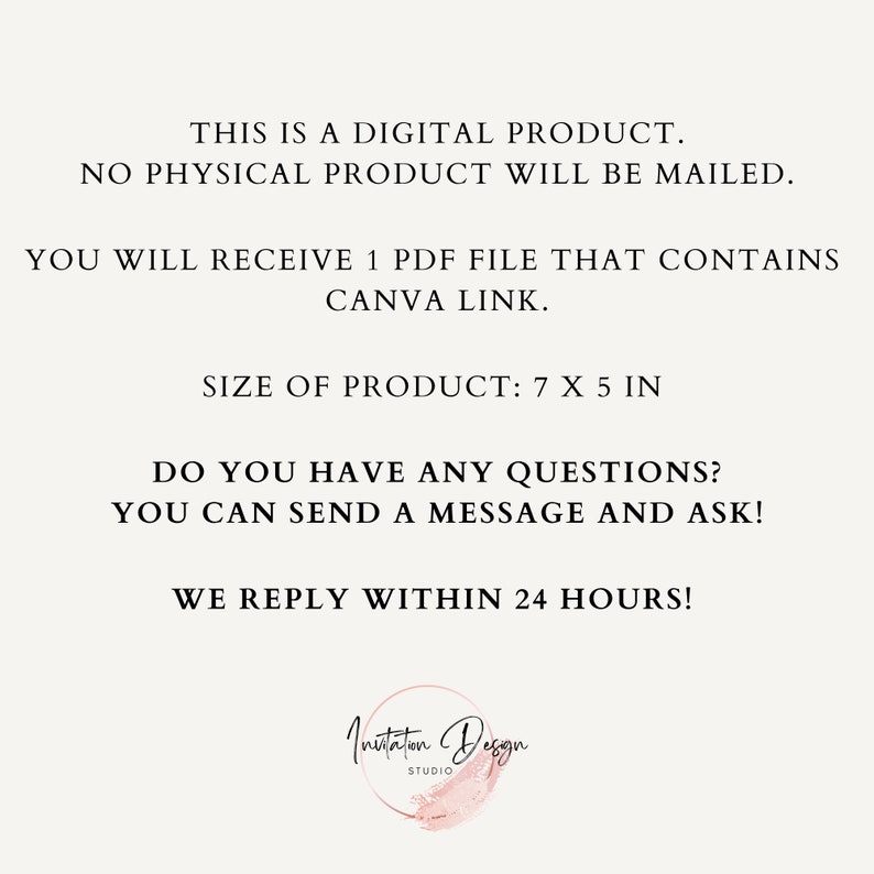 May include: Text overlay on a white background with a pink watercolor circle at the bottom. The text reads: "This is a digital product. No physical product will be mailed. You will receive 1 PDF file that contains Canva link. Size of product: 7 x 5 in. Do you have any questions? You can send a message and ask! We reply within 24 hours!" The pink circle has the text "Invitation Design Studio" in black.