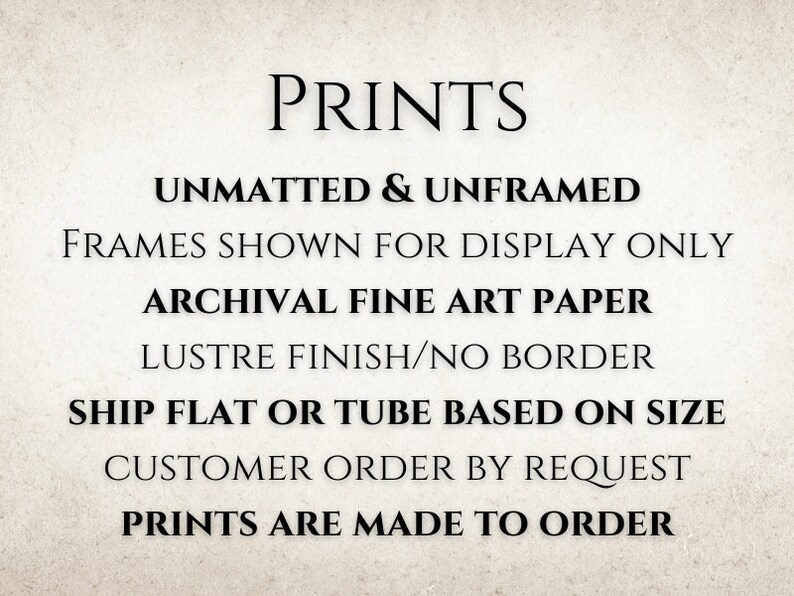 K&ouml;nnte beinhalten: Text auf wei&szlig;em Hintergrund, der lautet: "PRINTS", "UNMATTED & UNFRAMED", "FRAMES SHOWN FOR DISPLAY ONLY", "ARCHIVAL FINE ART PAPER", "LUSTRE FINISH/NO BORDER", "SHIP FLAT OR TUBE BASED ON SIZE", "CUSTOMER ORDER BY REQUEST", "PRINTS ARE MADE TO ORDER".