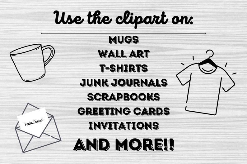 May include: A black and white illustration of a mug, a t-shirt, and an envelope with the text "You're Invited!"  The text "Use the clipart on:" is at the top of the image.  Below the text are the words "MUGS", "WALL ART", "T-SHIRTS", "JUNK JOURNALS", "SCRAPBOOKS", "GREETING CARDS", "INVITATIONS", and "AND MORE!!"