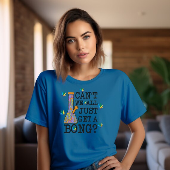 Funny 420 Bong Stoner THC TShirt- Can't We All Just Get A Bong?