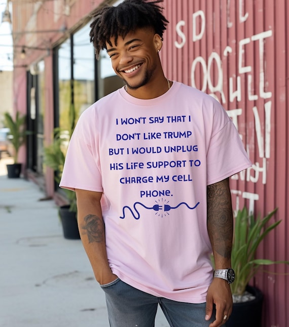 Funny Unisex Anti Trump Tshirt - 'Unplug Life Support to Charge Phone