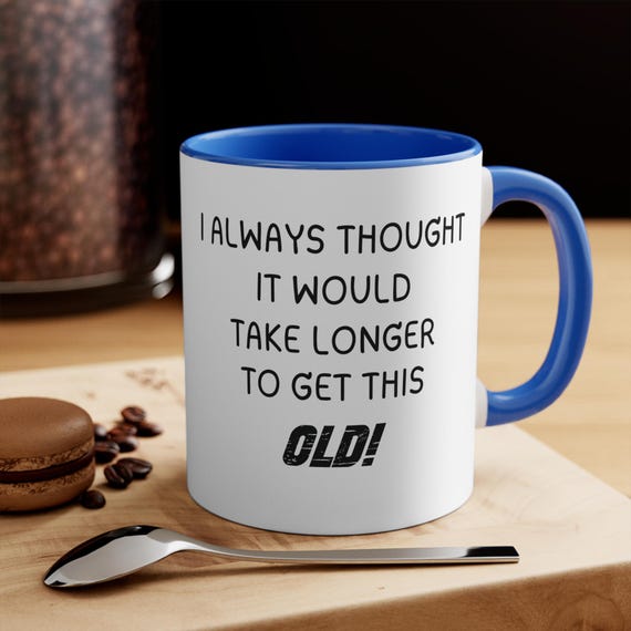 I Always Thought It Would Take Longer to Get This Old Mug | 11oz Accent