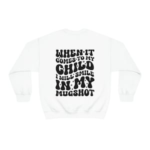 When It Comes to My Child I Will Smile In My Mugshot Crewneck Sweatshirt With Front And Rear Designs