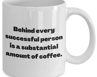 Coffee Mug, Behind Every Successful Person is a Substantial Amount of Coffee