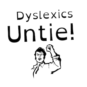 May include: Black and white illustration of a person raising their fist in the air with the text "Dyslexics Untie!" above them.