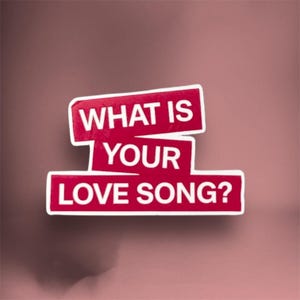 May include: A red sticker with white text that reads "WHAT IS YOUR LOVE SONG?" The text is arranged in three stacked rectangular blocks with a white border, set against a muted red background.