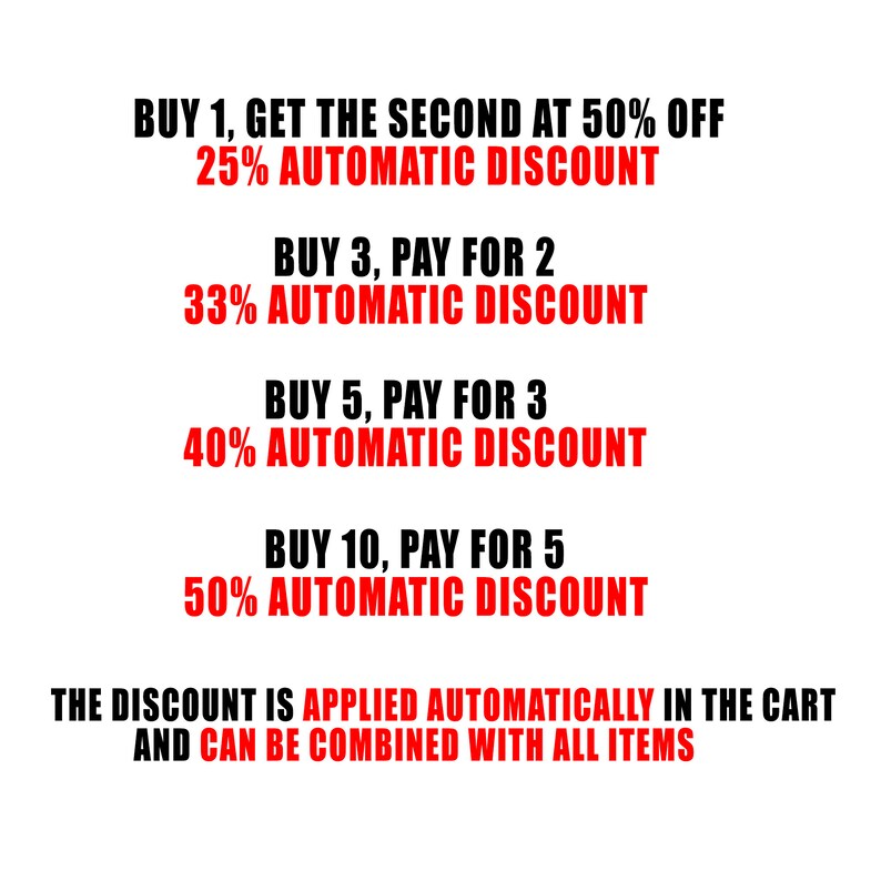 May include: Red text on a white background outlining a discount program for buying multiple items. The text reads: "BUY 1, GET THE SECOND AT 50% OFF 25% AUTOMATIC DISCOUNT", "BUY 3, PAY FOR 2 33% AUTOMATIC DISCOUNT", "BUY 5, PAY FOR 3 40% AUTOMATIC DISCOUNT", "BUY 10, PAY FOR 5 50% AUTOMATIC DISCOUNT", "THE DISCOUNT IS APPLIED AUTOMATICALLY IN THE CART AND CAN BE COMBINED WITH ALL ITEMS".