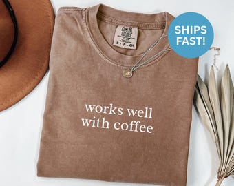 Comfort Colors® Works Well with Coffee Shirt, Coffee Lover Shirt, Funny Coffee Shirt, Caffeine Shirt, Coffee Addict Tee Shirt Gift Fun