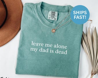 Chemise Comfort Colors® Leave Me Alone, chemise Mon père est mort, chemise drôle sarcastique, chemise introvertie, chemise humour noir, chemise tendance, texte