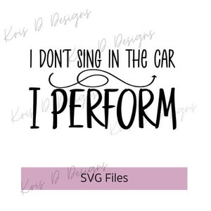 I Don&#39;t Sing in the Car I Perform SVG || sing svg || car svg || funny svg || SVG || Digital Download || Instant Download || Cut File