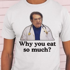 Dr Now Why You Eat So Much? / Dank Meme Quote Shirt Out of Pocket Humor T-shirt Funny Saying Edgy Joke Y2k Trendy Unisex Gift