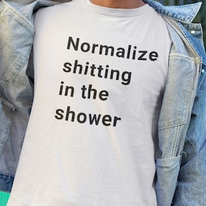 Normalize Shitting in the Shower / Dank Meme Quote Shirt Out of Pocket Humor T-shirt Funny Saying Edgy Joke Y2k Trendy Gift for Him