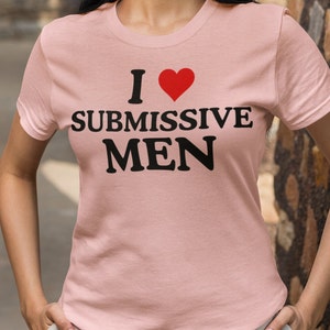 I Love Submissive Men / Dank Meme Quote Shirt Out of Pocket Humor T-shirt Funny Saying Edgy Feminist Joke Y2k Trendy Gift for Her