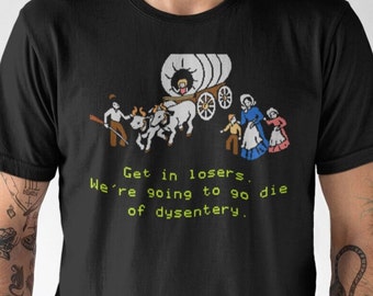 Get In Losers We're Going to Die of Dysentery Unisex Shirt