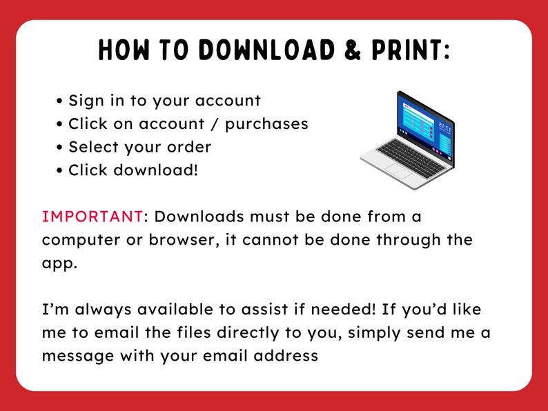 May include: A white graphic with red borders provides instructions on how to download and print. The text includes steps like signing in, clicking on account/purchases, selecting an order, and clicking download. A laptop graphic is included. The text also states downloads must be done from a computer or browser.