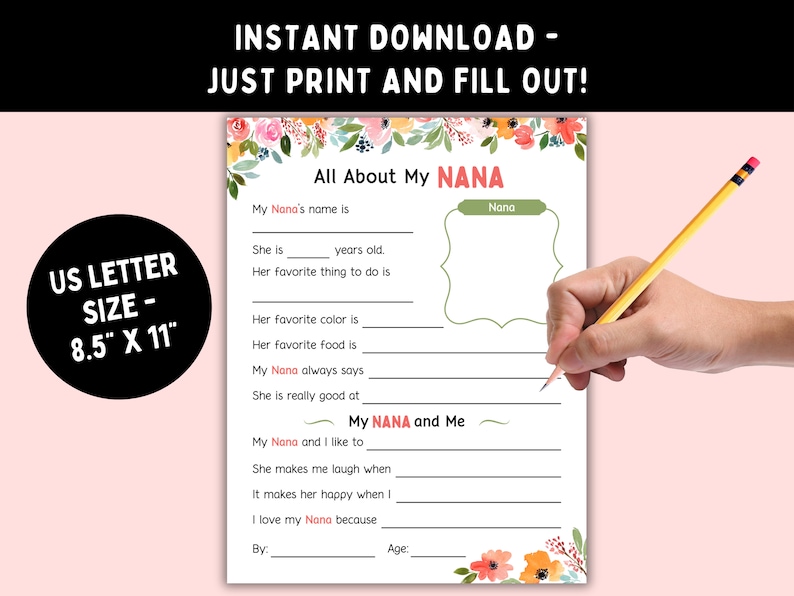 May include: Printable "All About My Nana" activity sheet with floral border.  The sheet includes prompts for filling in information about a grandmother, such as her name, age, favourite colour, and favourite food.  The sheet is 8.5 inches by 11 inches.