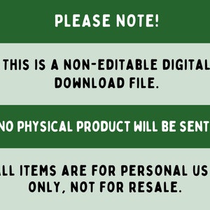 May include: Green and white text on a green background. The text reads: "PLEASE NOTE! THIS IS A NON-EDITABLE DIGITAL DOWNLOAD FILE. NO PHYSICAL PRODUCT WILL BE SENT! ALL ITEMS ARE FOR PERSONAL USE ONLY, NOT FOR RESALE."