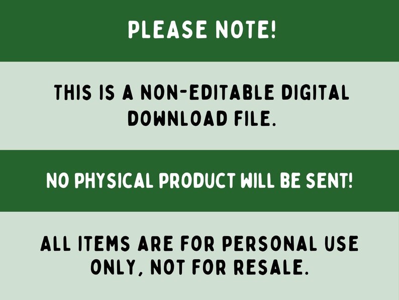 May include: Green and white text on a green background. The text reads: "PLEASE NOTE! THIS IS A NON-EDITABLE DIGITAL DOWNLOAD FILE. NO PHYSICAL PRODUCT WILL BE SENT! ALL ITEMS ARE FOR PERSONAL USE ONLY, NOT FOR RESALE."