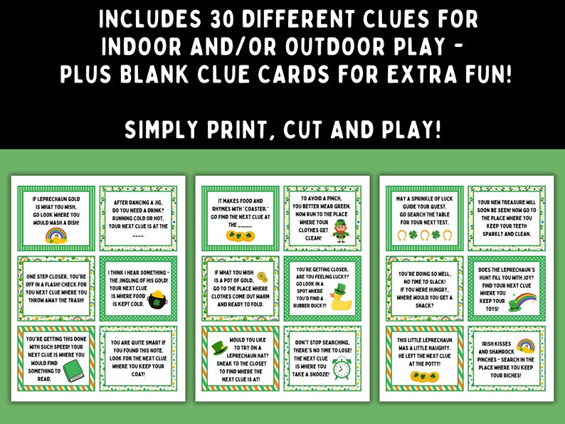 May include: Thirty green and gold printable clue cards for a St. Patrick's Day scavenger hunt. Each card features a different clue with a fun Irish theme. The cards are designed to be printed, cut, and used for indoor or outdoor play.
