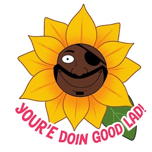 May include: A cartoon sunflower with a smiling face, wearing an eyepatch and a mustache. The sunflower is yellow with green leaves and the text "You're doin good lad!" is written in pink below it.