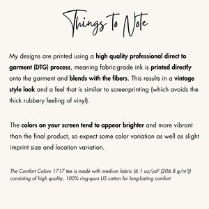 May include: Text explaining the direct to garment (DTG) printing process used for designs on t-shirts. The text mentions that the ink blends with the fibers, resulting in a vintage style look and feel. It also notes that the colors on screen may appear brighter than the final product and that there may be slight variations in imprint size and location. The text also mentions that the Comfort Colors 1717 tee is made with medium fabric (6.1 oz/yd&sup2; (206.8 g/m&sup2;)) consisting of high quality, 100% ring-spun US cotton for long-lasting comfort.