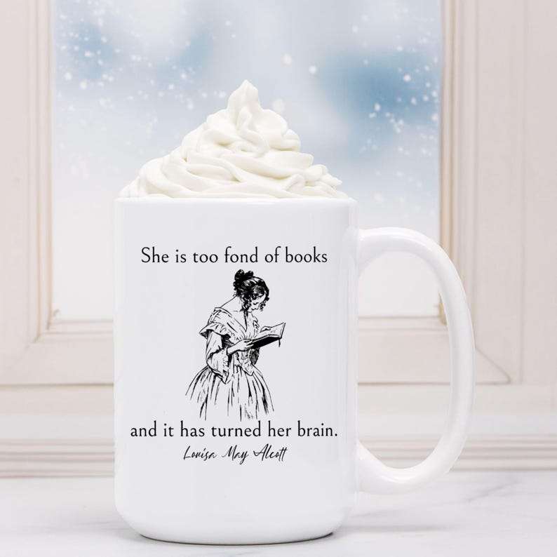 May include: White ceramic mug with a black and white illustration of a woman reading a book. The mug has the text "She is too fond of books and it has turned her brain. Louisa May Alcott" printed on it.
