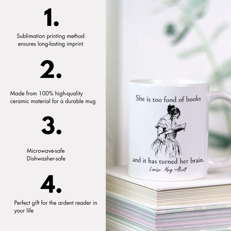 May include: White ceramic mug with a black and white illustration of a woman reading a book. The mug has the text "She is too fond of books and it has turned her brain. Louisa May Alcott" printed on it. The mug is sitting on a stack of books.