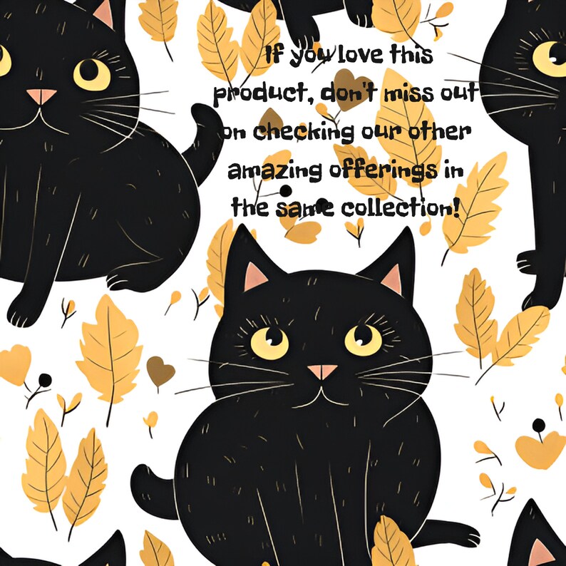 May include: A seamless pattern featuring black cartoon cats with yellow eyes and a white background. The pattern is accented with yellow leaves. The text "If you love this product, don't miss out on checking our other amazing offerings in the same collection!" is displayed in the center of the image.