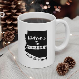 Funny Arizona Gift Mug, Welcome to Arizona Now Go Home Coffee Cup, Arizona State Pride Cocoa Mug, Arizona Resident Go Back to California Mug