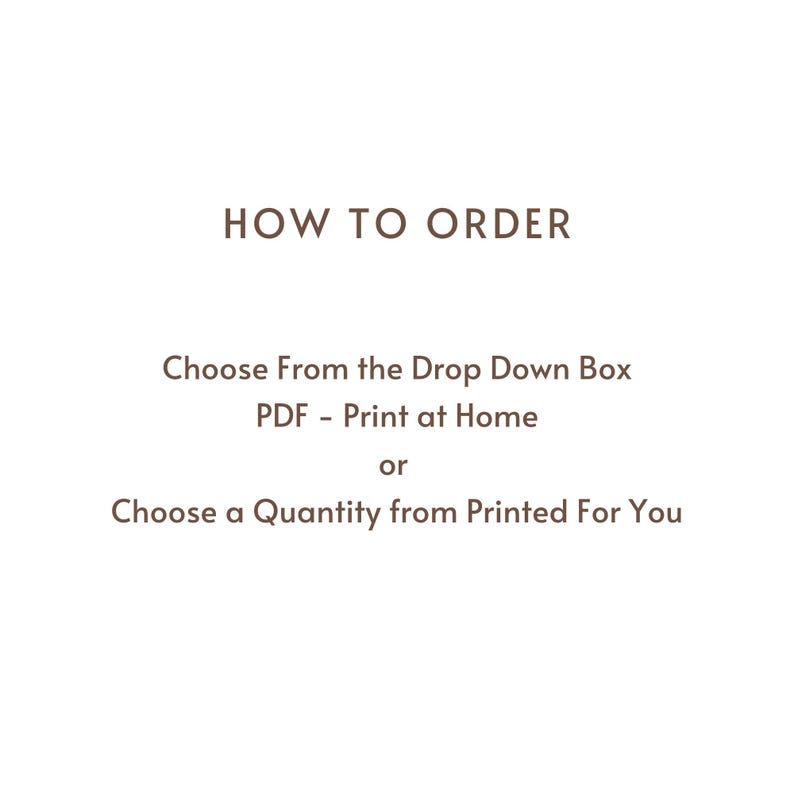 May include: How to order instructions for a printable PDF or printed product. Choose from the drop down box for a PDF to print at home or choose a quantity for a printed product.