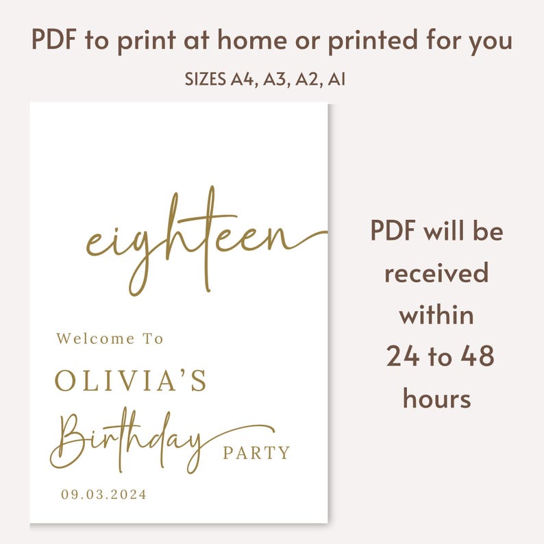 May include: A printable sign for an 18th birthday party. The sign is white with gold text that says "eighteen" and "Welcome to Olivia's Birthday Party". The date "09.03.2024" is also included. The sign also includes the text "PDF will be received within 24 to 48 hours".