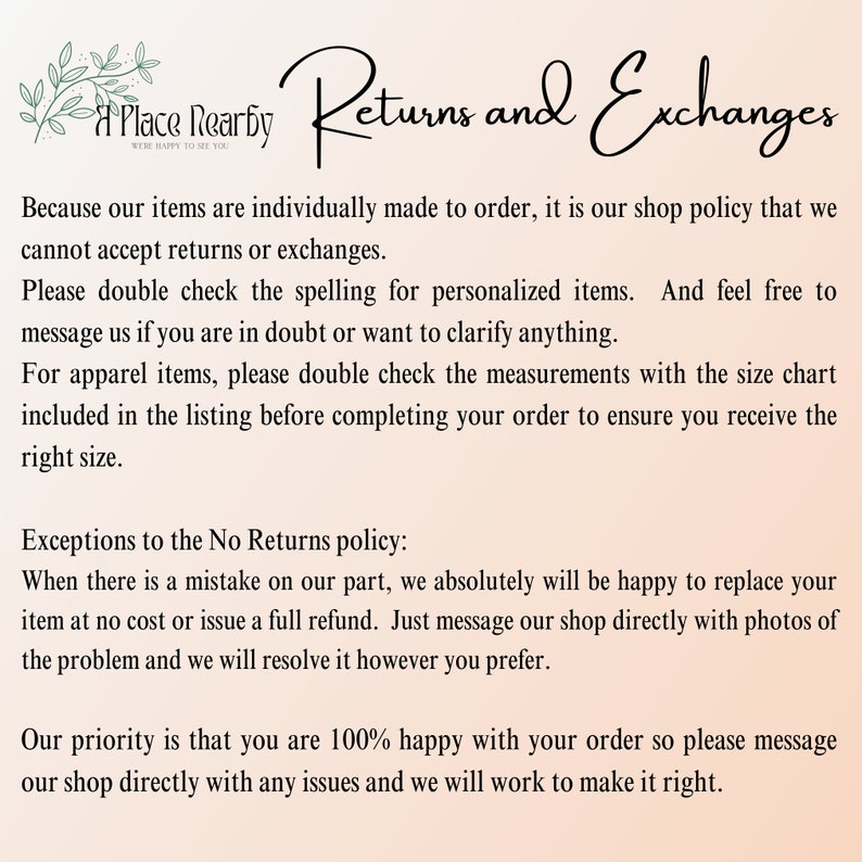 May include: Text explaining the shop's return and exchange policy. It states that items are individually made to order and returns or exchanges are not accepted. However, if there is a mistake on the shop's part, they will replace the item or issue a full refund. The shop also encourages customers to contact them directly with any issues.