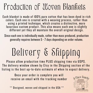 May include: Text describing the production and delivery process for woven blankets. Each blanket is made of 100% pure cotton and is individually woven, rather than printed. Production takes 5-7 days, and shipping is via USPS. The text also states that the blankets are designed, woven, and shipped in the USA.