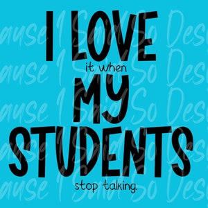 I Love It When My Students Stop Talking png-svg, Funny png, Print File, Funny Sublimation, Sarcastic png, Digital Download, Teacher Shirt